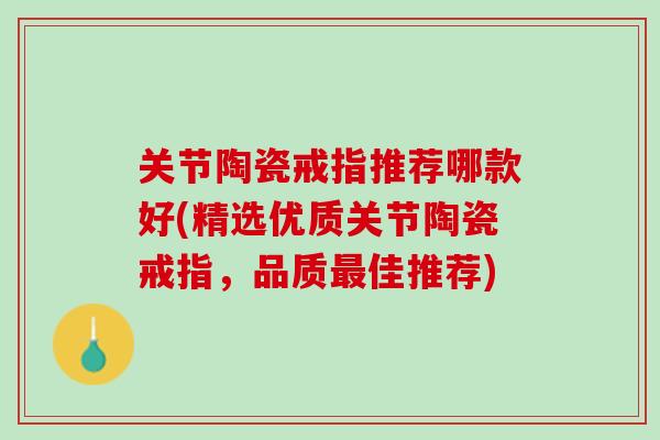 关节陶瓷戒指推荐哪款好(精选优质关节陶瓷戒指，品质最佳推荐)