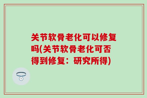 关节软骨老化可以修复吗(关节软骨老化可否得到修复：研究所得)