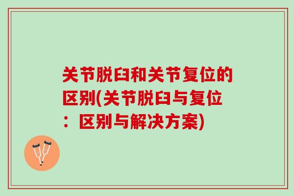 关节脱臼和关节复位的区别(关节脱臼与复位：区别与解决方案)