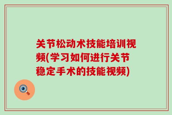 关节松动术技能培训视频(学习如何进行关节稳定手术的技能视频)