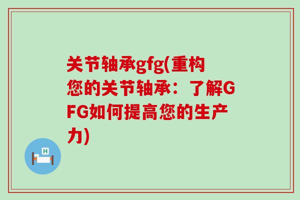 关节轴承gfg(重构您的关节轴承：了解GFG如何提高您的生产力)