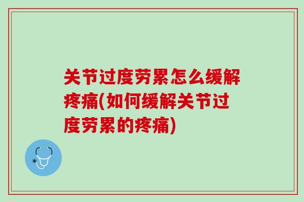 关节过度劳累怎么缓解疼痛(如何缓解关节过度劳累的疼痛)