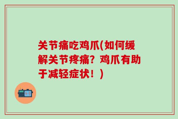 关节痛吃鸡爪(如何缓解关节疼痛？鸡爪有助于减轻症状！)