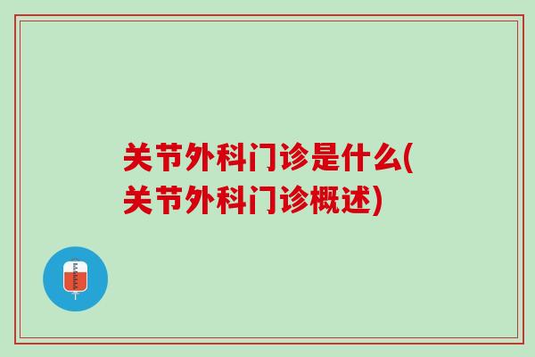 关节外科门诊是什么(关节外科门诊概述)