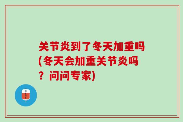 关节炎到了冬天加重吗(冬天会加重关节炎吗？问问专家)