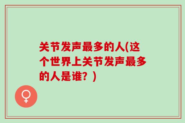 关节发声最多的人(这个世界上关节发声最多的人是谁？)