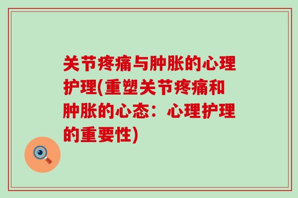 关节疼痛与肿胀的心理护理(重塑关节疼痛和肿胀的心态：心理护理的重要性)
