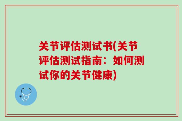 关节评估测试书(关节评估测试指南：如何测试你的关节健康)