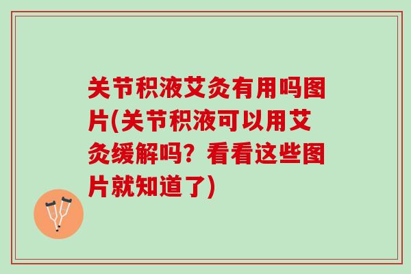 关节积液艾灸有用吗图片(关节积液可以用艾灸缓解吗？看看这些图片就知道了)