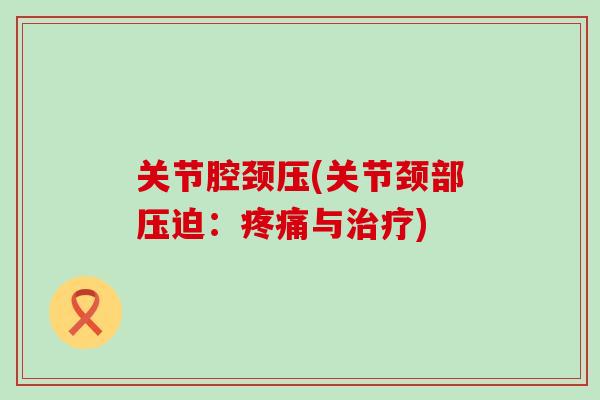 关节腔颈压(关节颈部压迫：疼痛与治疗)