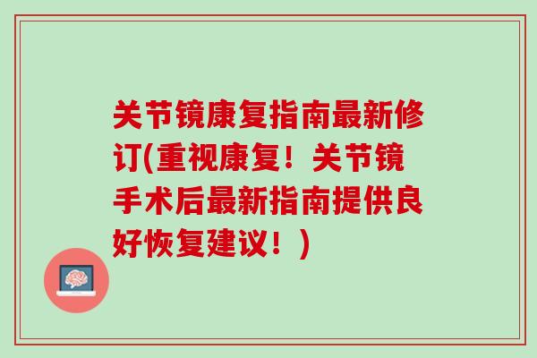 关节镜康复指南最新修订(重视康复！关节镜手术后最新指南提供良好恢复建议！)