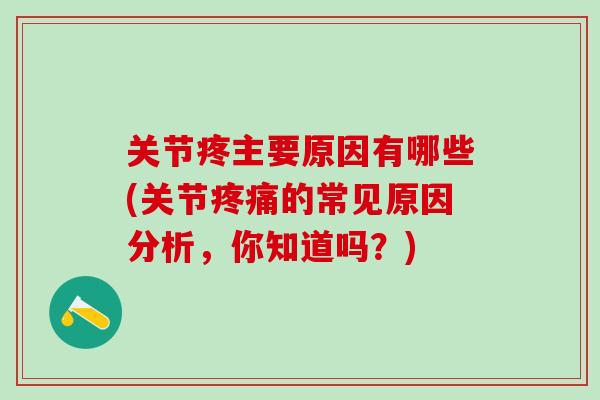 关节疼主要原因有哪些(关节疼痛的常见原因分析，你知道吗？)
