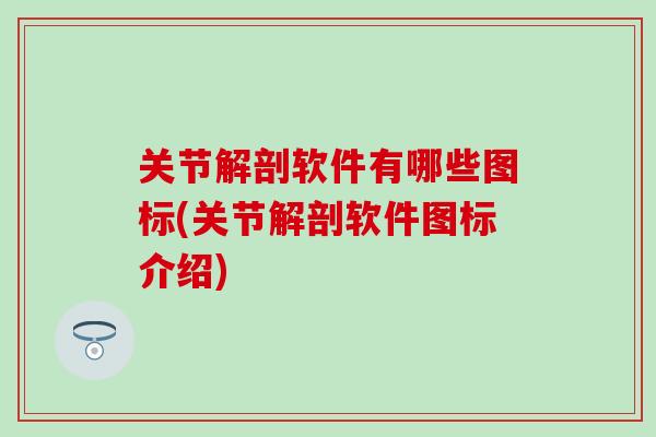 关节解剖软件有哪些图标(关节解剖软件图标介绍)
