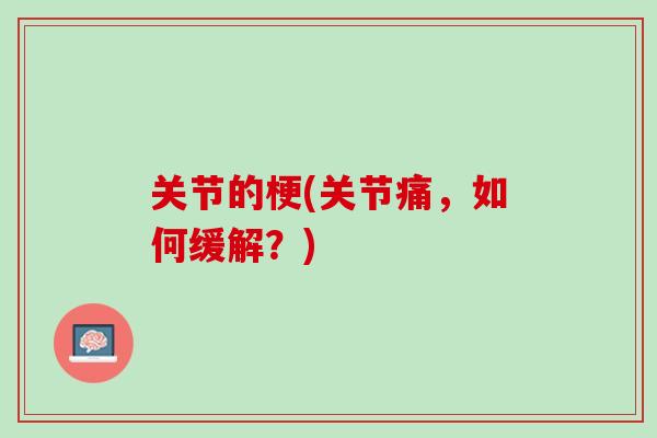 关节的梗(关节痛，如何缓解？)