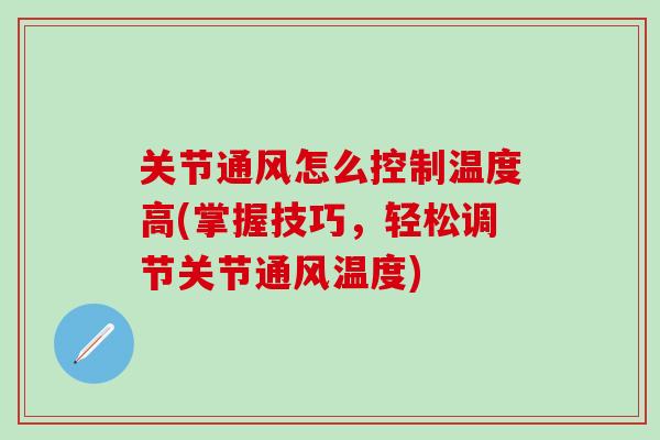 关节通风怎么控制温度高(掌握技巧，轻松调节关节通风温度)