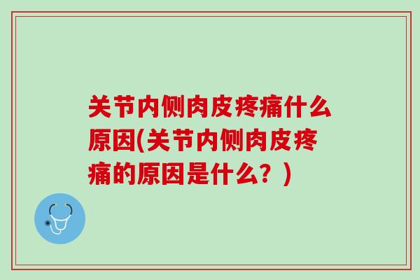 关节内侧肉皮疼痛什么原因(关节内侧肉皮疼痛的原因是什么？)