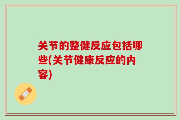 关节的整健反应包括哪些(关节健康反应的内容)