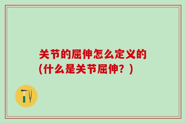 关节的屈伸怎么定义的(什么是关节屈伸？)