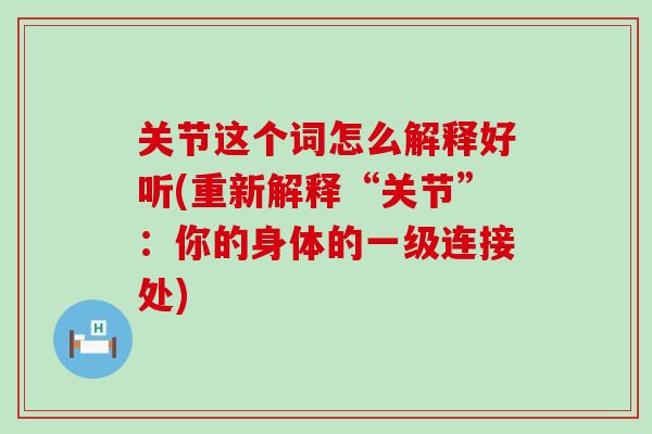 关节这个词怎么解释好听(重新解释“关节”：你的身体的一级连接处)