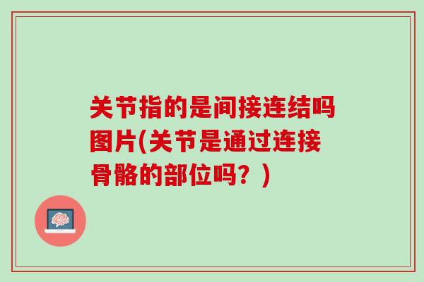 关节指的是间接连结吗图片(关节是通过连接骨骼的部位吗？)