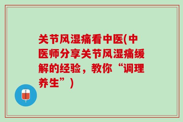 关节风湿痛看中医(中医师分享关节风湿痛缓解的经验，教你“调理养生”)