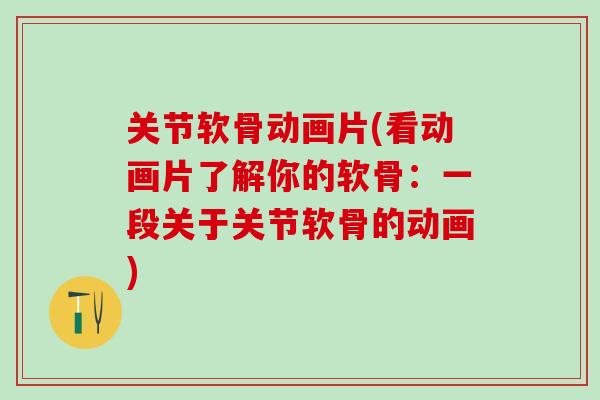 关节软骨动画片(看动画片了解你的软骨：一段关于关节软骨的动画)