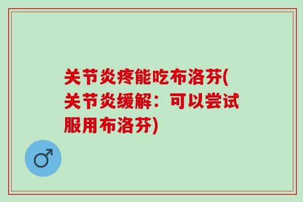 关节炎疼能吃布洛芬(关节炎缓解：可以尝试服用布洛芬)