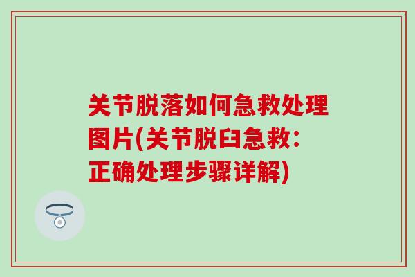 关节脱落如何急救处理图片(关节脱臼急救：正确处理步骤详解)
