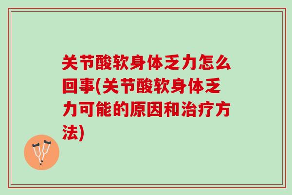 关节酸软身体乏力怎么回事(关节酸软身体乏力可能的原因和治疗方法)