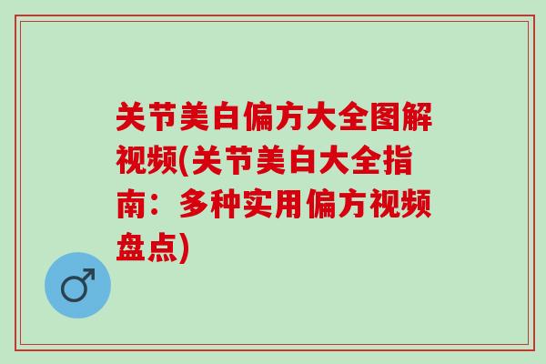 关节美白偏方大全图解视频(关节美白大全指南：多种实用偏方视频盘点)