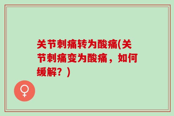 关节刺痛转为酸痛(关节刺痛变为酸痛，如何缓解？)