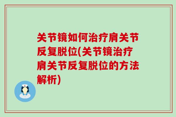 关节镜如何治疗肩关节反复脱位(关节镜治疗肩关节反复脱位的方法解析)
