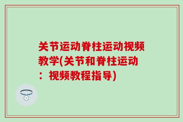 关节运动脊柱运动视频教学(关节和脊柱运动：视频教程指导)