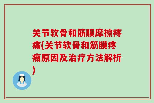关节软骨和筋膜摩擦疼痛(关节软骨和筋膜疼痛原因及治疗方法解析)