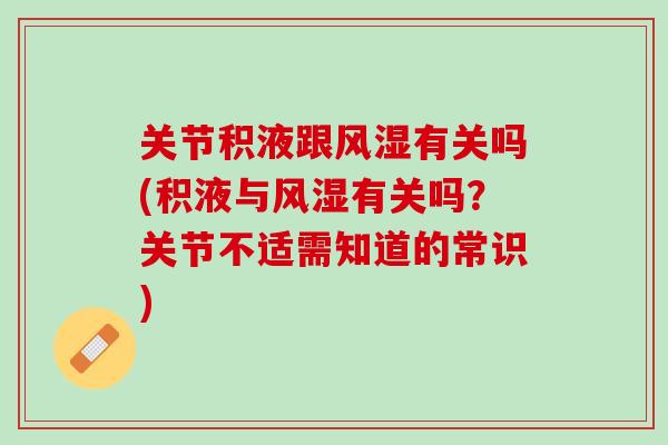 关节积液跟风湿有关吗(积液与风湿有关吗？关节不适需知道的常识)