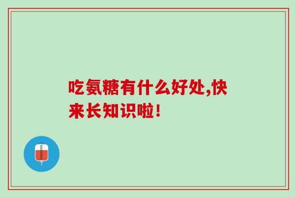 吃氨糖有什么好处,快来长知识啦！