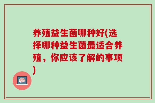 养殖益生菌哪种好(选择哪种益生菌最适合养殖，你应该了解的事项)