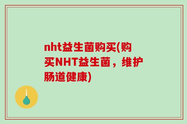 nht益生菌购买(购买NHT益生菌，维护肠道健康)