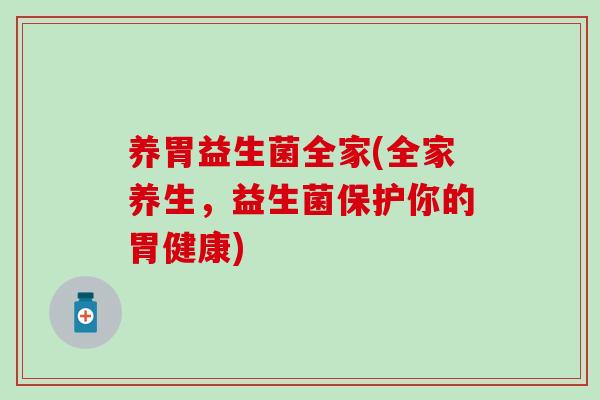 养胃益生菌全家(全家养生，益生菌保护你的胃健康)