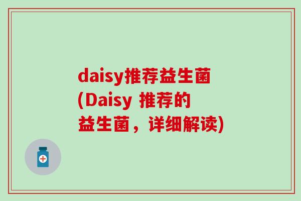 daisy推荐益生菌(Daisy 推荐的益生菌，详细解读)