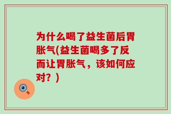 为什么喝了益生菌后胃胀气(益生菌喝多了反而让胃胀气，该如何应对？)
