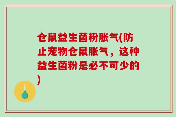 仓鼠益生菌粉胀气(防止宠物仓鼠胀气，这种益生菌粉是必不可少的)