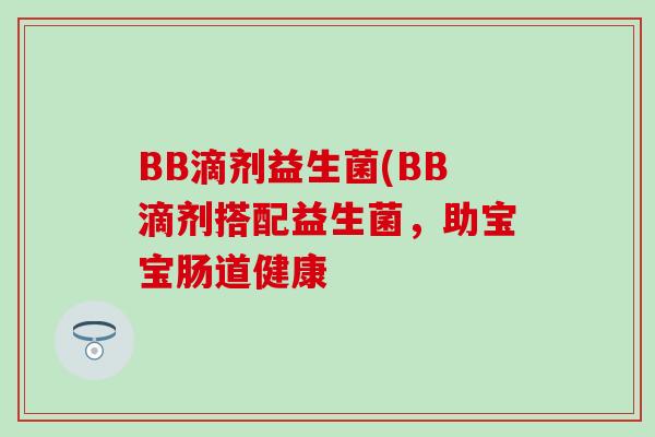 BB滴剂益生菌(BB滴剂搭配益生菌，助宝宝肠道健康