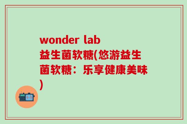 wonder lab益生菌软糖(悠游益生菌软糖：乐享健康美味)