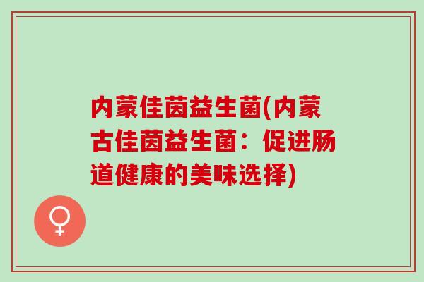 内蒙佳茵益生菌(内蒙古佳茵益生菌：促进肠道健康的美味选择)