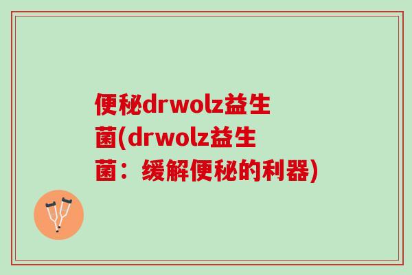 便秘drwolz益生菌(drwolz益生菌：缓解便秘的利器)