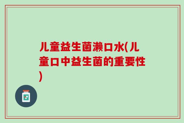 儿童益生菌濑口水(儿童口中益生菌的重要性)