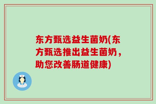 东方甄选益生菌奶(东方甄选推出益生菌奶，助您改善肠道健康)