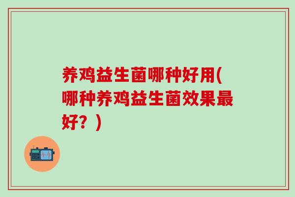 养鸡益生菌哪种好用(哪种养鸡益生菌效果最好？)