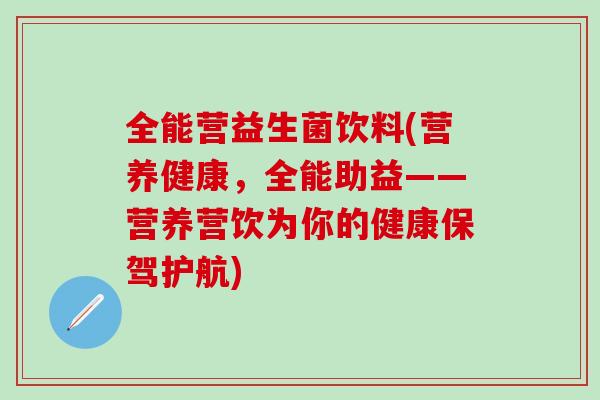 全能营益生菌饮料(营养健康，全能助益——营养营饮为你的健康保驾护航)